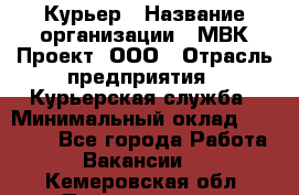 Курьер › Название организации ­ МВК-Проект, ООО › Отрасль предприятия ­ Курьерская служба › Минимальный оклад ­ 28 000 - Все города Работа » Вакансии   . Кемеровская обл.,Прокопьевск г.